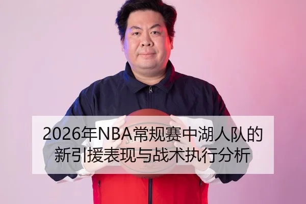 2026年NBA常规赛中湖人队的新引援表现与战术执行分析