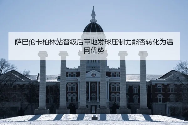 萨巴伦卡柏林站晋级后草地发球压制力能否转化为温网优势