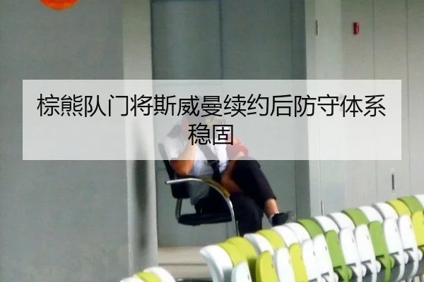 棕熊队门将斯威曼续约后防守体系稳固