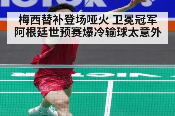 梅西替补登场哑火 卫冕冠军阿根廷世预赛爆冷输球太意外
