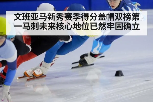 文班亚马新秀赛季得分盖帽双榜第一马刺未来核心地位已然牢固确立